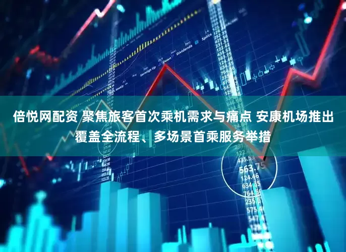 倍悦网配资 聚焦旅客首次乘机需求与痛点 安康机场推出覆盖全流程、多场景首乘服务举措