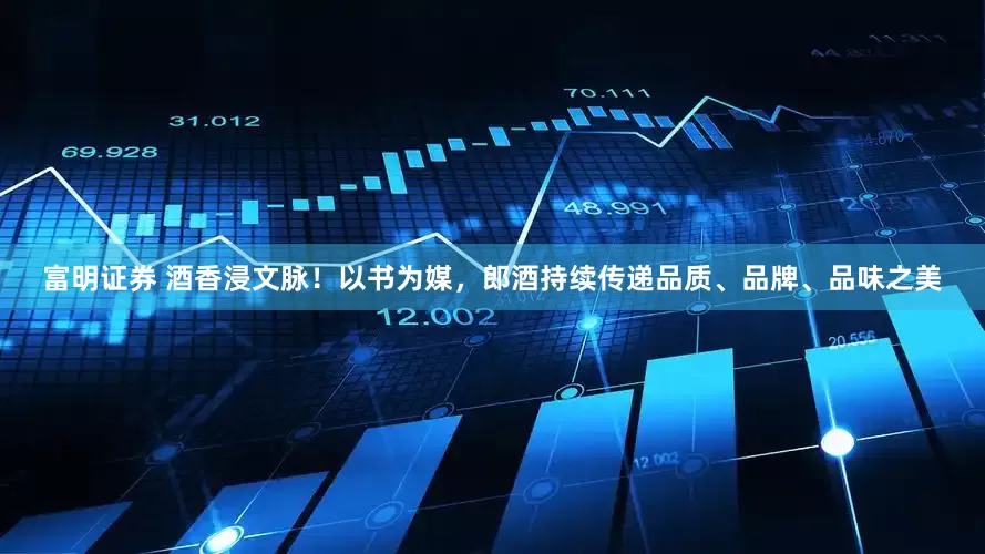 富明证券 酒香浸文脉！以书为媒，郎酒持续传递品质、品牌、品味之美