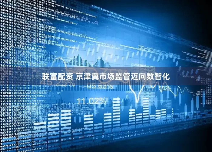 联富配资 京津冀市场监管迈向数智化