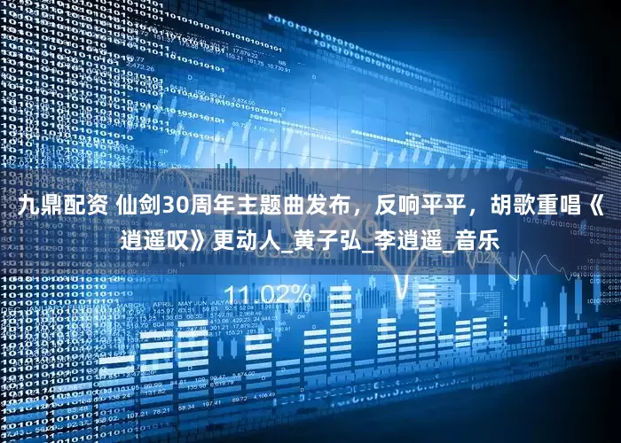 九鼎配资 仙剑30周年主题曲发布，反响平平，胡歌重唱《逍遥叹》更动人_黄子弘_李逍遥_音乐