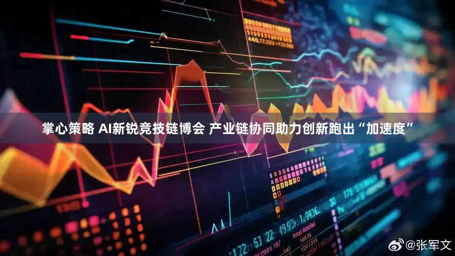 掌心策略 AI新锐竞技链博会 产业链协同助力创新跑出“加速度”