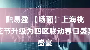 融易盈 【场面】上海桃花节升级为四区联动春日盛宴
